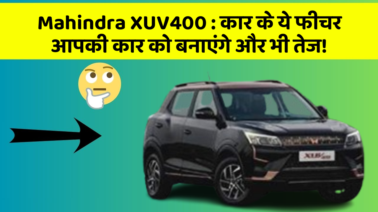 Mahindra XUV400: कार के ये फीचर आपकी कार को बनाएंगे और भी तेज!