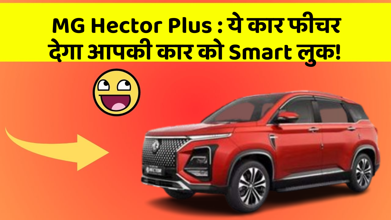 MG Hector Plus:ये कार फीचर देगा आपकी कार को Smart लुक!