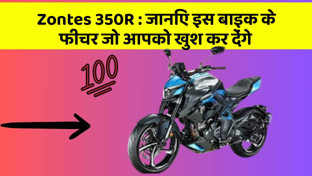 Zontes 350R : जानिए इस बाइक के फीचर जो आपको खुश कर देंगे