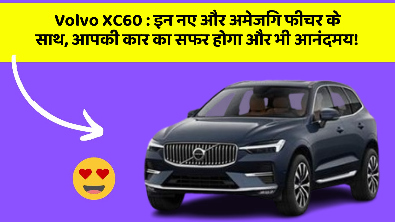 Volvo XC60: इन नए और अमेजिंग फीचर के साथ, आपकी कार का सफर होगा और भी आनंदमय!