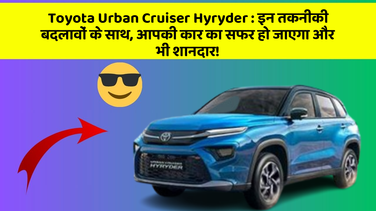 Toyota Urban Cruiser Hyryder: इन तकनीकी बदलावों के साथ, आपकी कार का सफर हो जाएगा और भी शानदार!