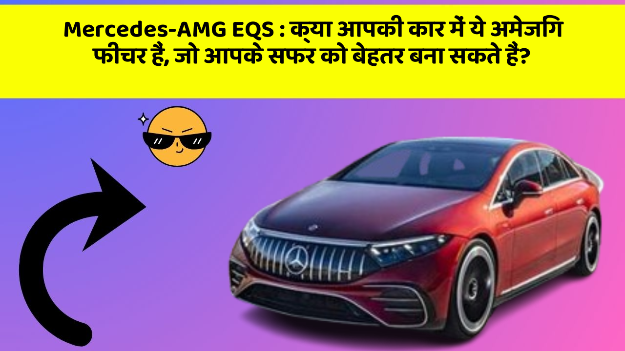 Mercedes-AMG EQS: क्या आपकी कार में ये अमेजिंग फीचर हैं, जो आपके सफर को बेहतर बना सकते हैं?
