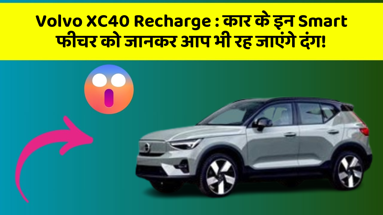 Volvo XC40 Recharge:कार के इन Smart फीचर को जानकर आप भी रह जाएंगे दंग!