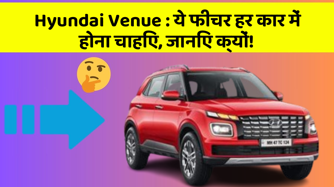 Hyundai Venue: ये फीचर हर कार में होना चाहिए, जानिए क्यों!
