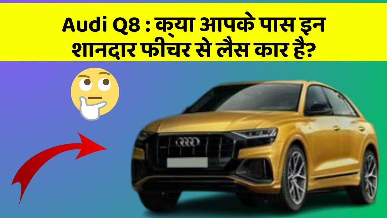 Audi Q8: क्या आपके पास इन शानदार फीचर से लैस कार है?