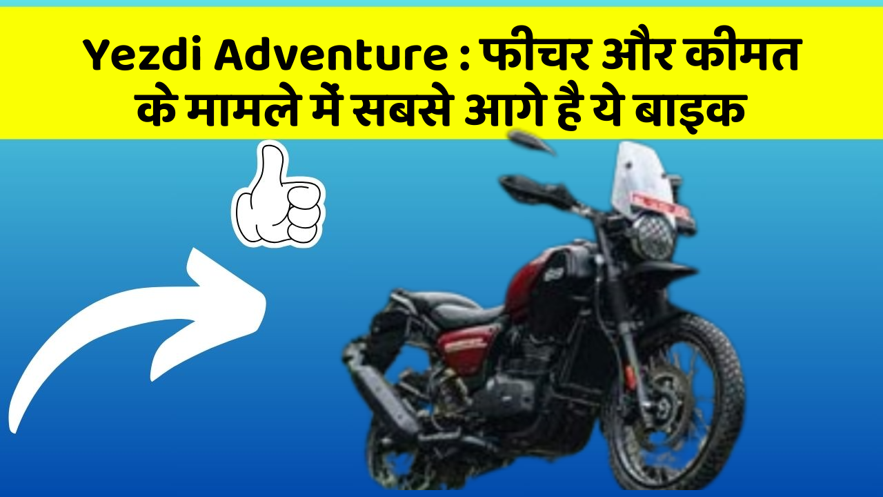 Yezdi Adventure: फीचर और कीमत के मामले में सबसे आगे है ये बाइक
