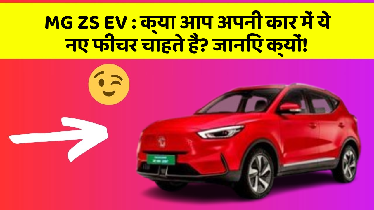 MG ZS EV: क्या आप अपनी कार में ये नए फीचर चाहते हैं? जानिए क्यों!