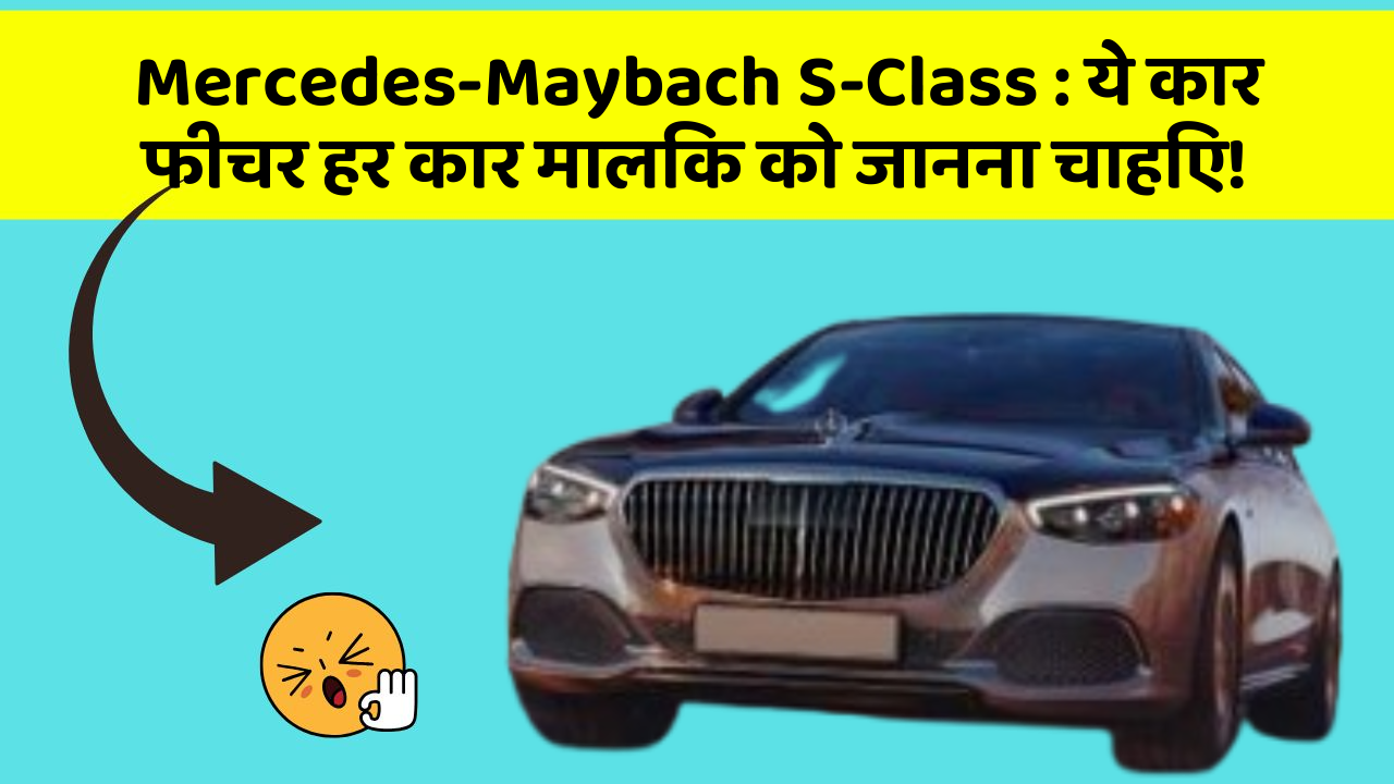 Mercedes-Maybach S-Class: ये कार फीचर हर कार मालिक को जानना चाहिए!
