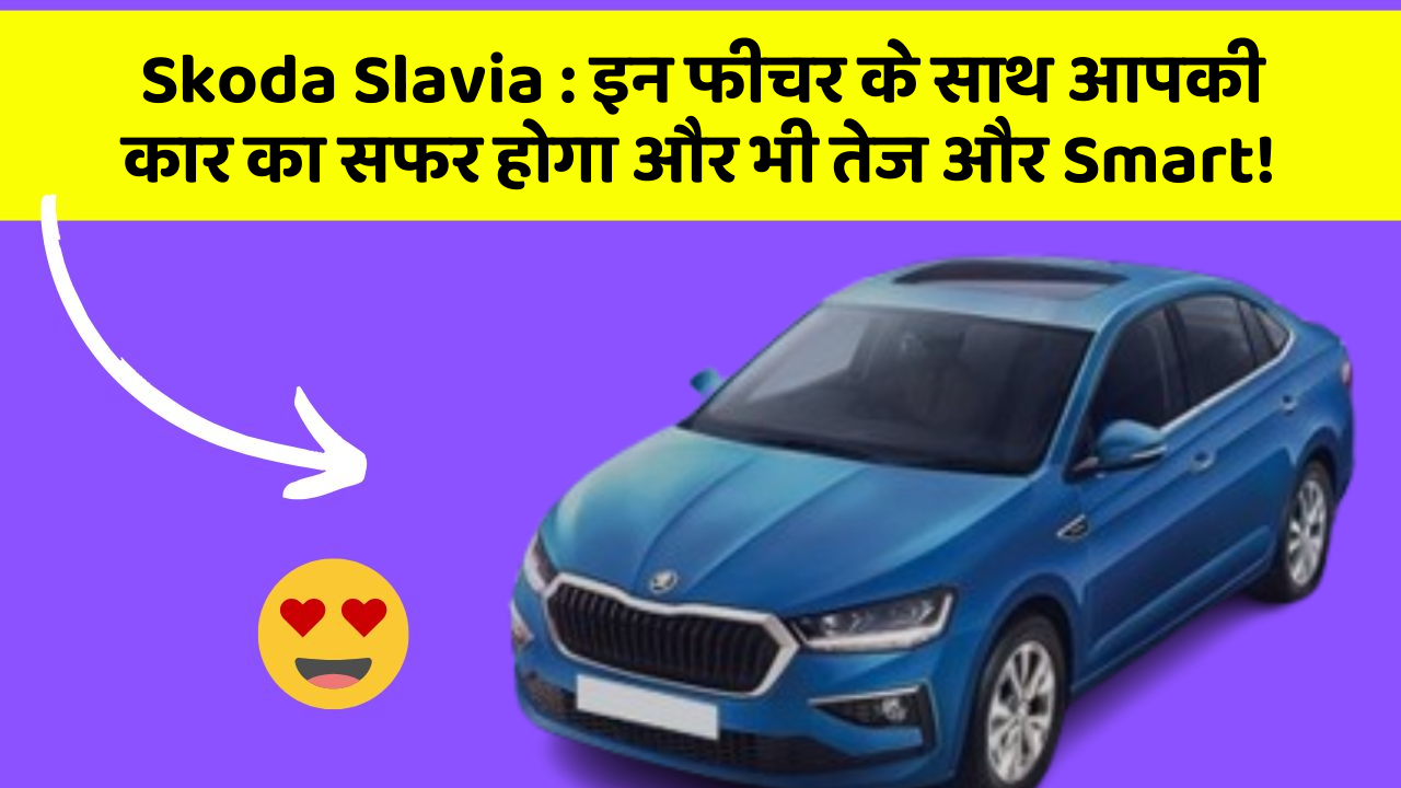 Skoda Slavia : इन फीचर के साथ आपकी कार का सफर होगा और भी तेज और Smart!
