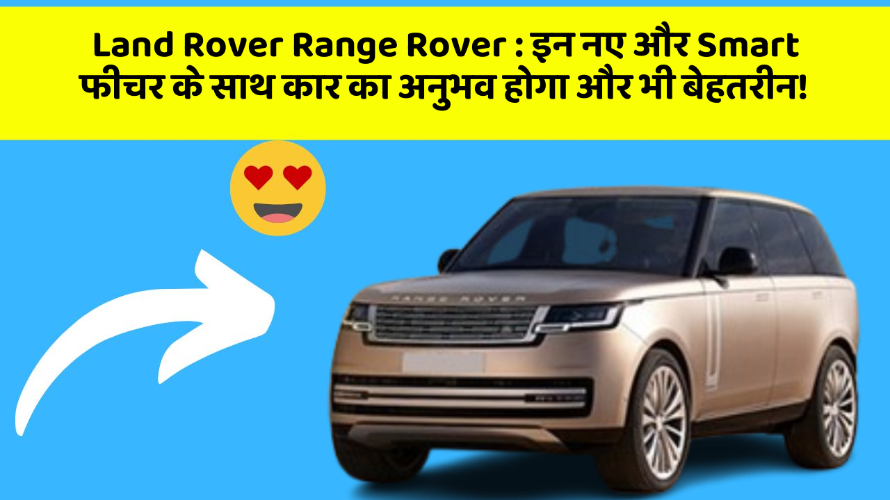 Land Rover Range Rover: इन नए और Smart फीचर के साथ कार का अनुभव होगा और भी बेहतरीन!