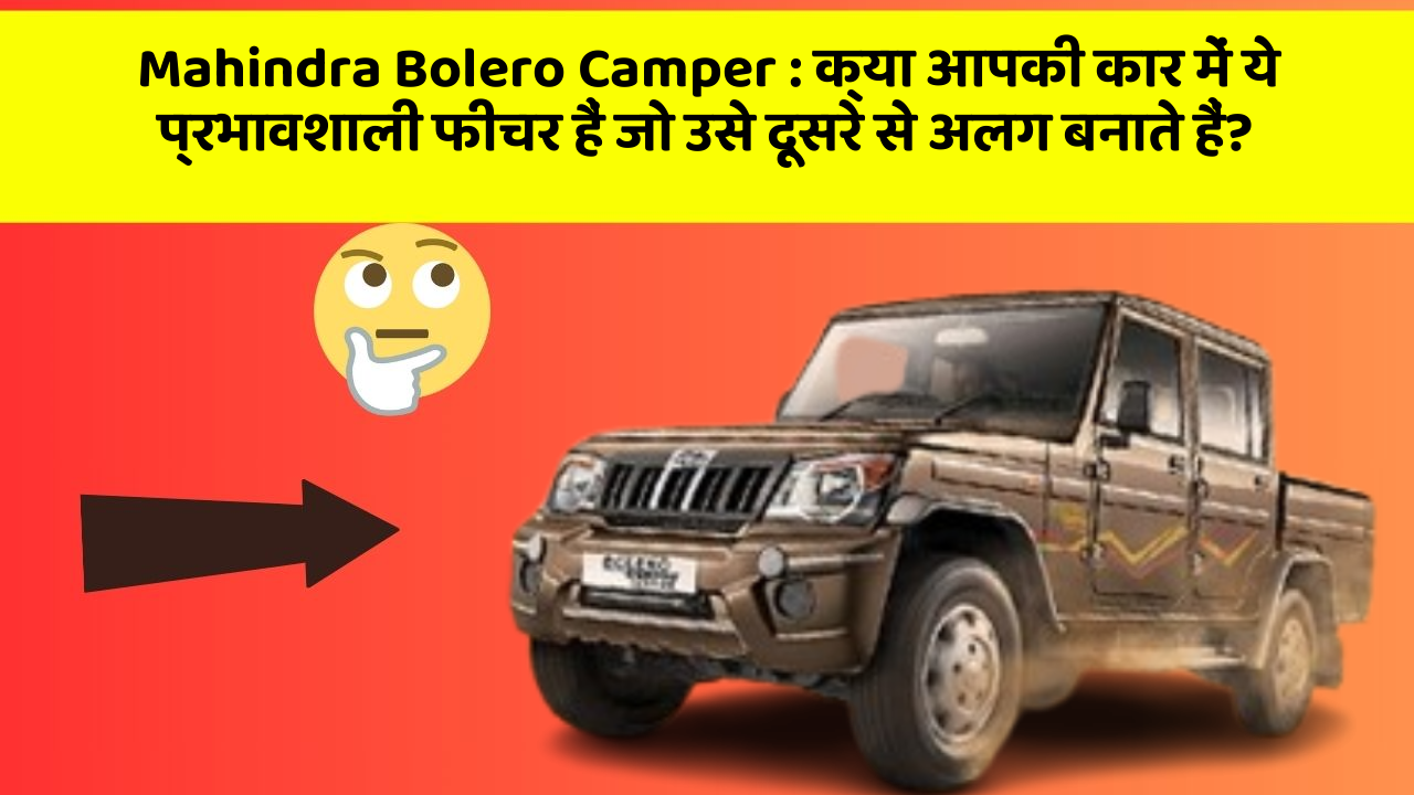 Mahindra Bolero Camper : क्या आपकी कार में ये प्रभावशाली फीचर हैं जो उसे दूसरे से अलग बनाते हैं?