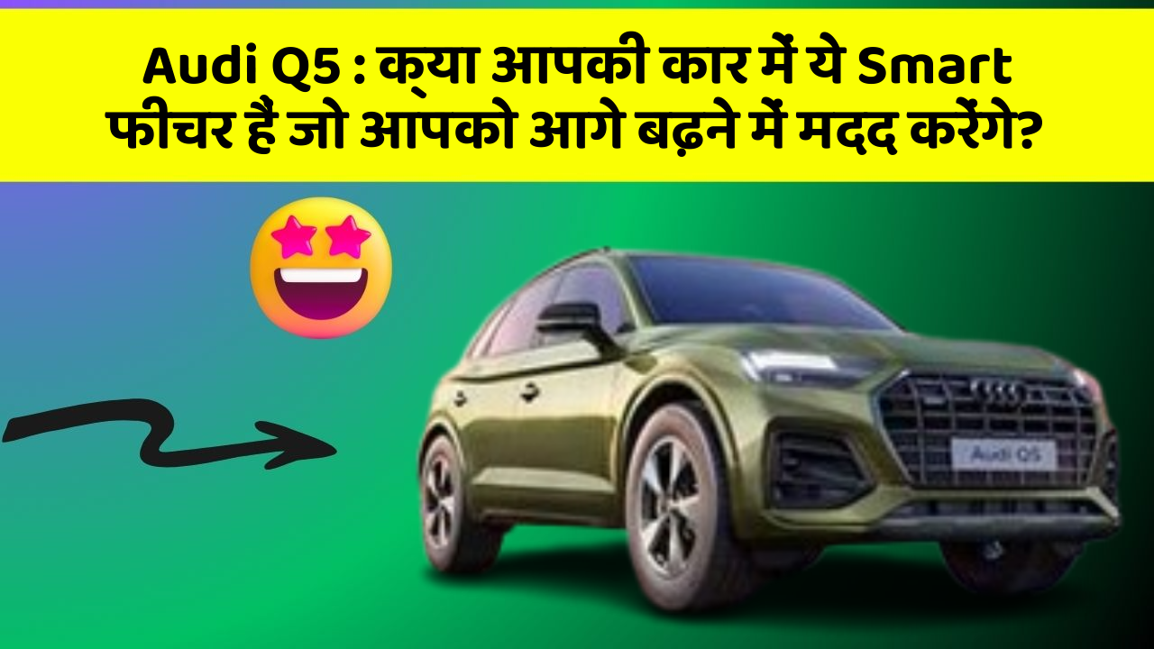 Audi Q5: क्या आपकी कार में ये Smart फीचर हैं जो आपको आगे बढ़ने में मदद करेंगे?