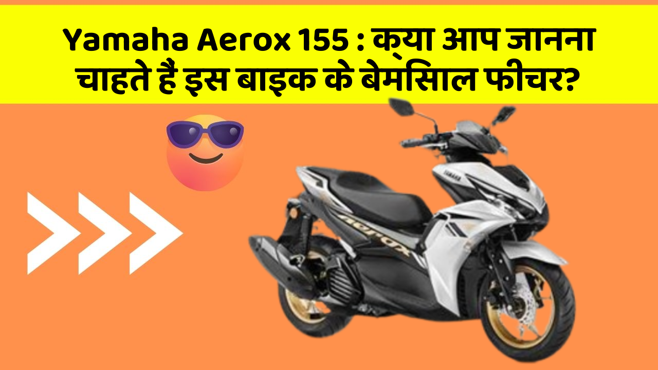 Yamaha Aerox 155 : क्या आप जानना चाहते हैं इस बाइक के बेमिसाल फीचर?