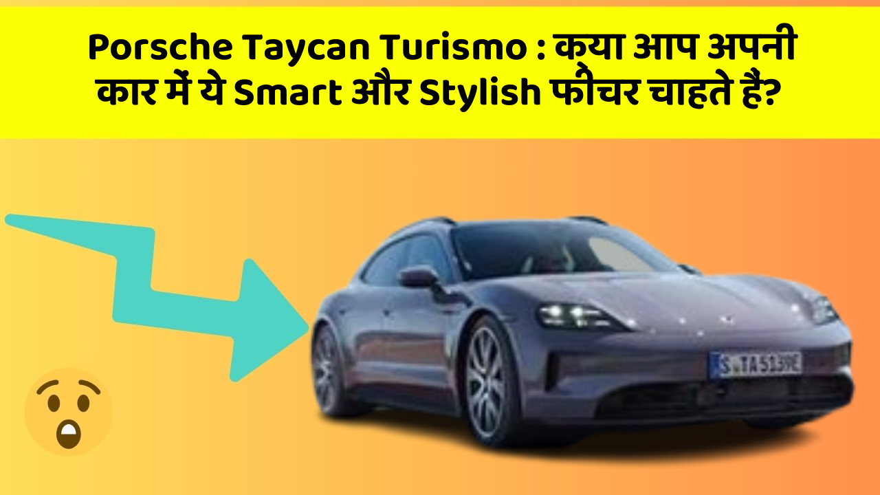Porsche Taycan Turismo : क्या आप अपनी कार में ये Smart और Stylish फीचर चाहते हैं?