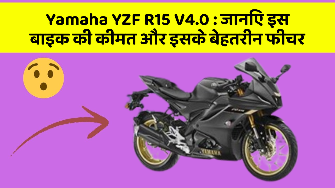 Yamaha YZF R15 V4.0: जानिए इस बाइक की कीमत और इसके बेहतरीन फीचर