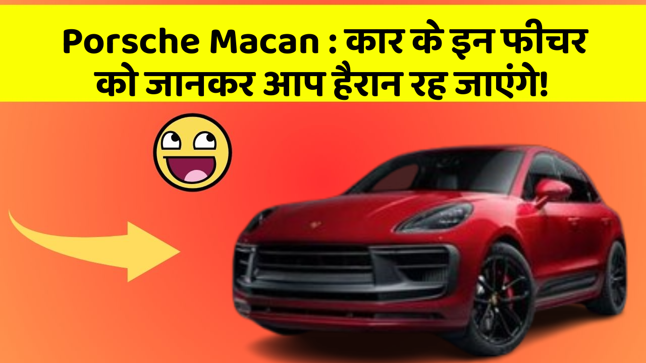 Porsche Macan : कार के इन फीचर को जानकर आप हैरान रह जाएंगे!