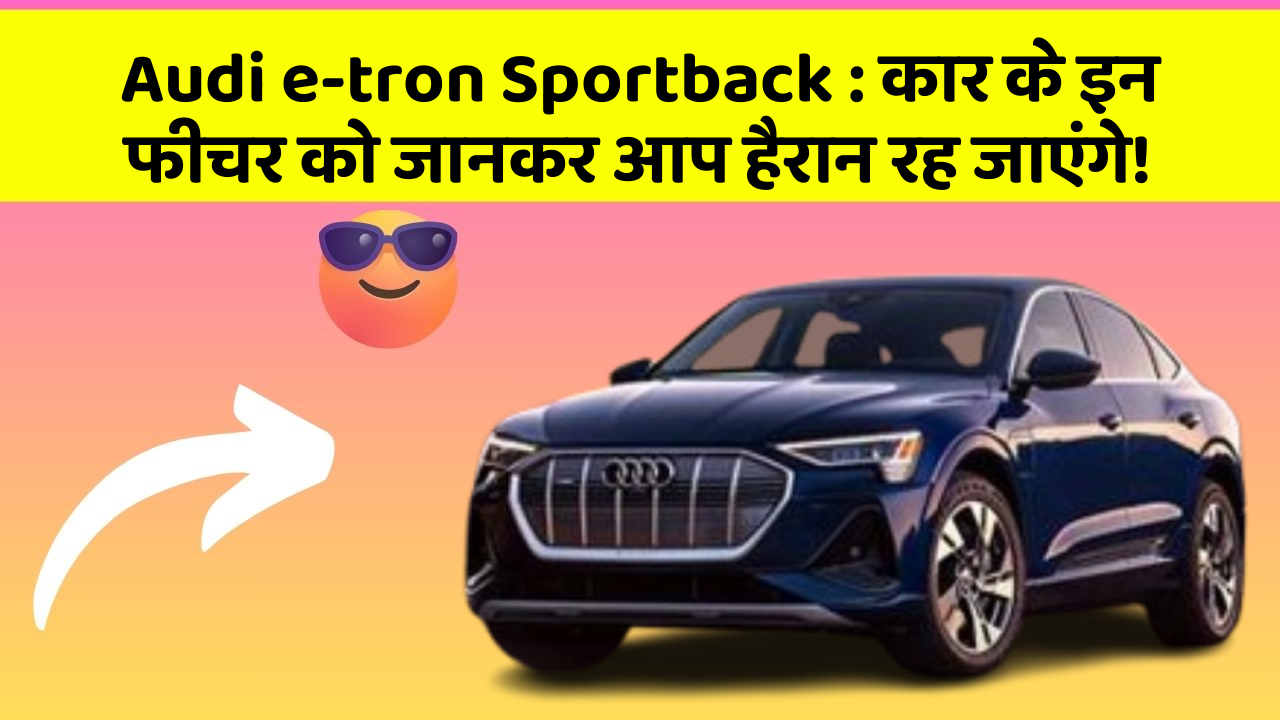 Audi e-tron Sportback:कार के इन फीचर को जानकर आप हैरान रह जाएंगे!