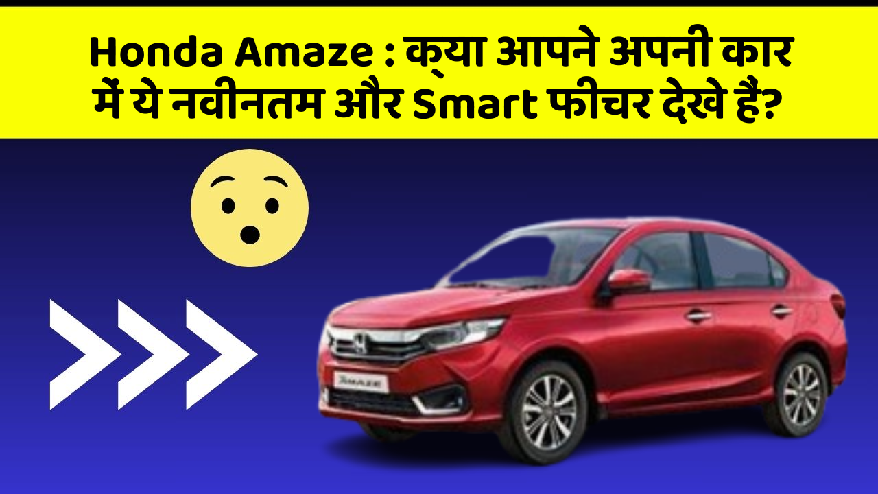 Honda Amaze: क्या आपने अपनी कार में ये नवीनतम और Smart फीचर देखे हैं?