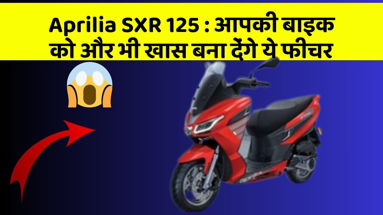 Aprilia SXR 125: आपकी बाइक को और भी खास बना देंगे ये फीचर