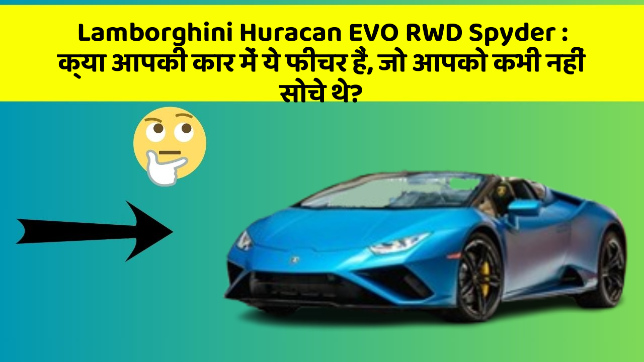 Lamborghini Huracan EVO RWD Spyder : क्या आपकी कार में ये फीचर हैं, जो आपको कभी नहीं सोचे थे?