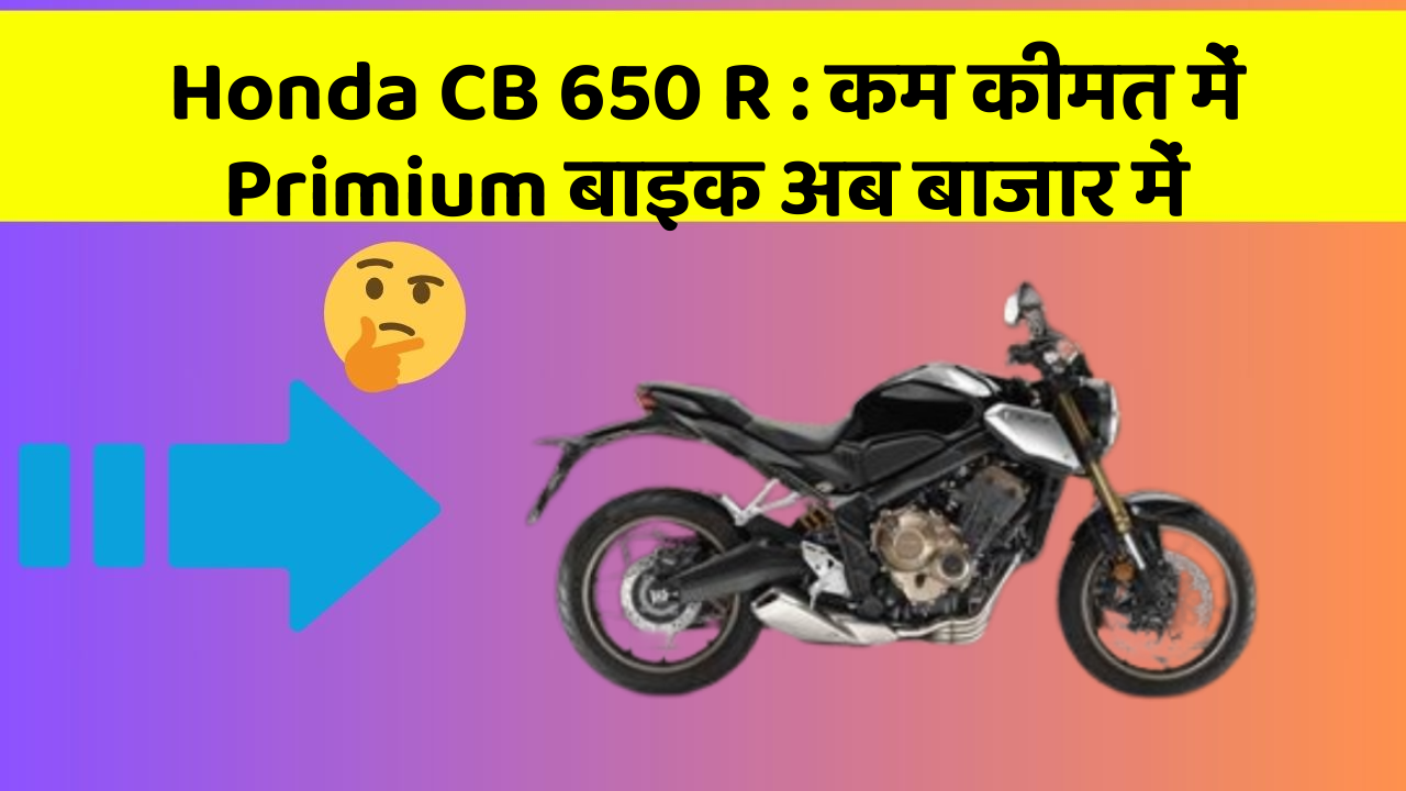 Honda CB 650 R: क्या आपके पास कार के ये फीचर हैं?