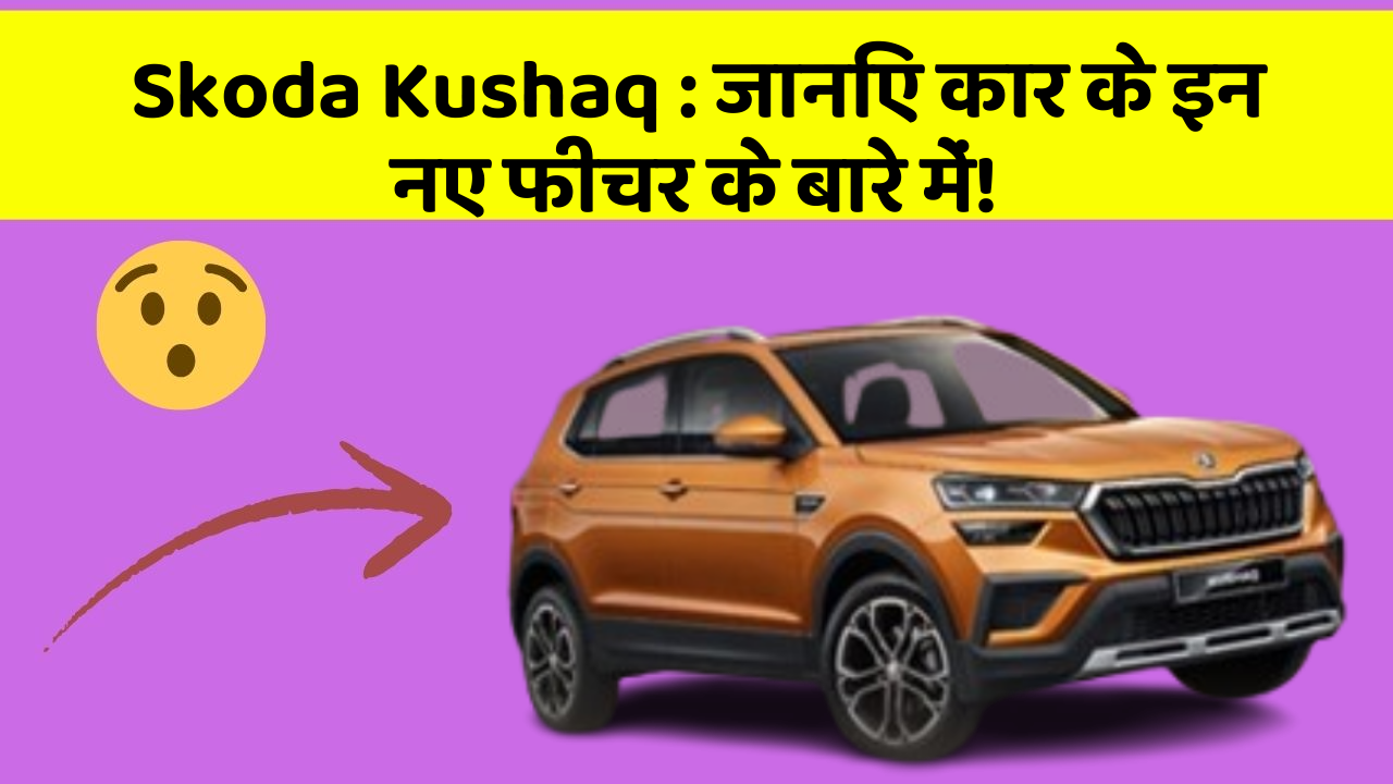 Skoda Kushaq : जानिए कार के इन नए फीचर के बारे में!