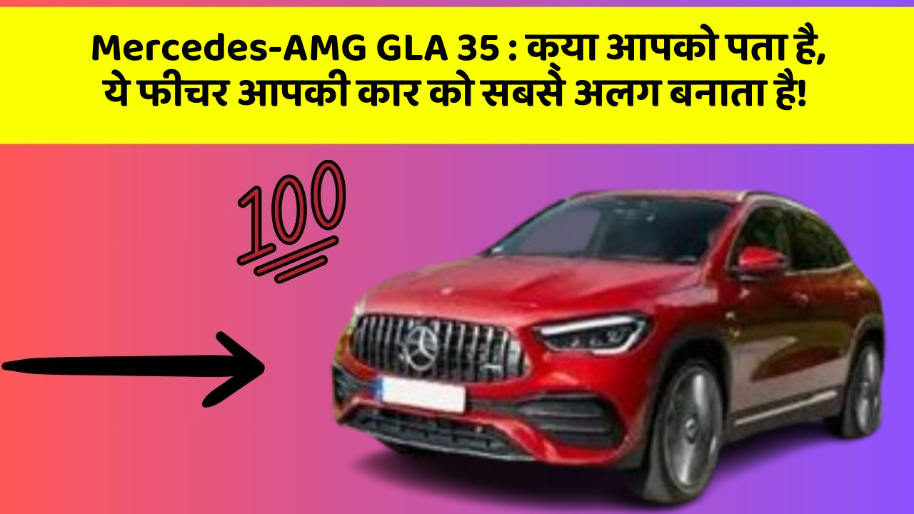 Mercedes-AMG GLA 35: क्या आपको पता है, ये फीचर आपकी कार को सबसे अलग बनाता है!