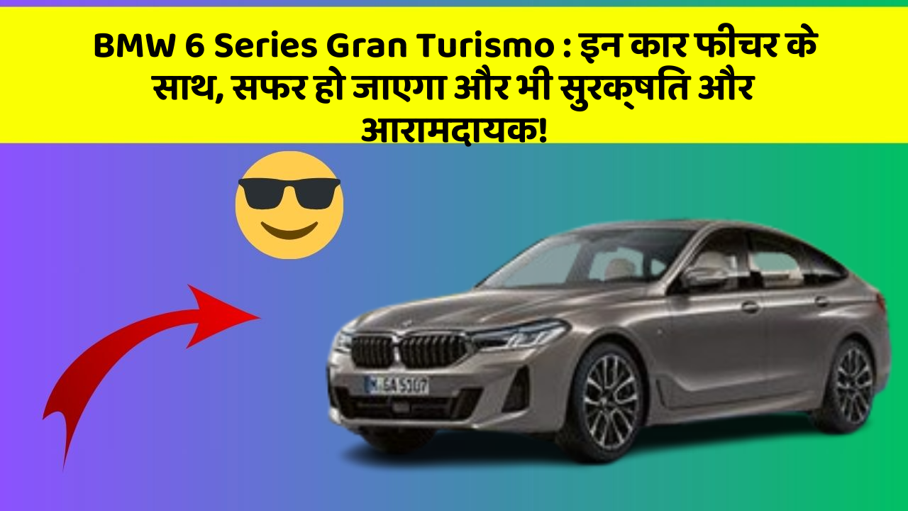 BMW 6 Series Gran Turismo : इन कार फीचर के साथ, सफर हो जाएगा और भी सुरक्षित और आरामदायक!