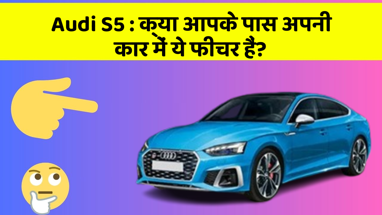 Audi S5 : क्या आपके पास अपनी कार में ये फीचर हैं?