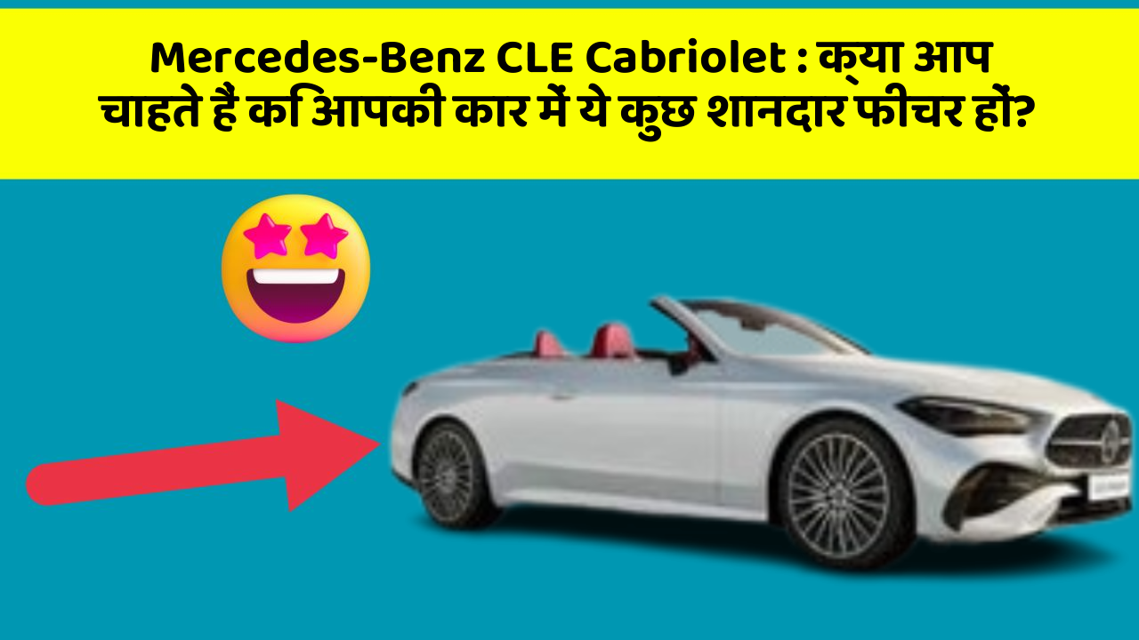 Mercedes-Benz CLE Cabriolet : क्या आप चाहते हैं कि आपकी कार में ये कुछ शानदार फीचर हों?