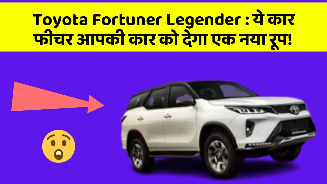 Toyota Fortuner Legender: ये कार फीचर आपकी कार को देगा एक नया रूप!