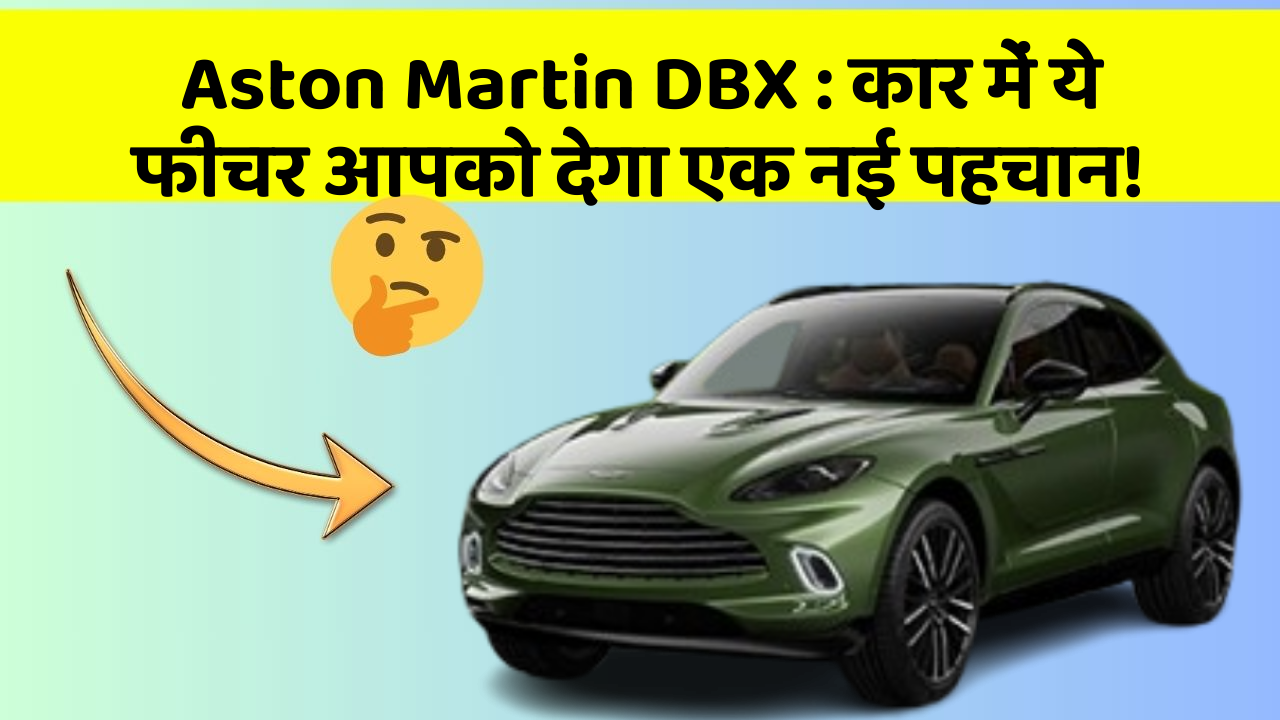 Aston Martin DBX: कार में ये फीचर आपको देगा एक नई पहचान!