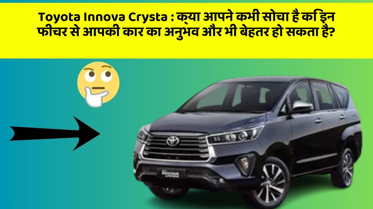 Toyota Innova Crysta: क्या आपने कभी सोचा है कि इन फीचर से आपकी कार का अनुभव और भी बेहतर हो सकता है?