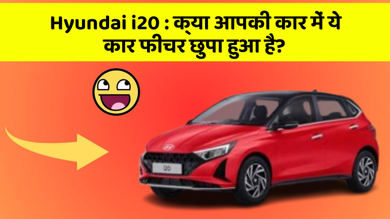 Hyundai i20: क्या आपकी कार में ये कार फीचर छुपा हुआ है?