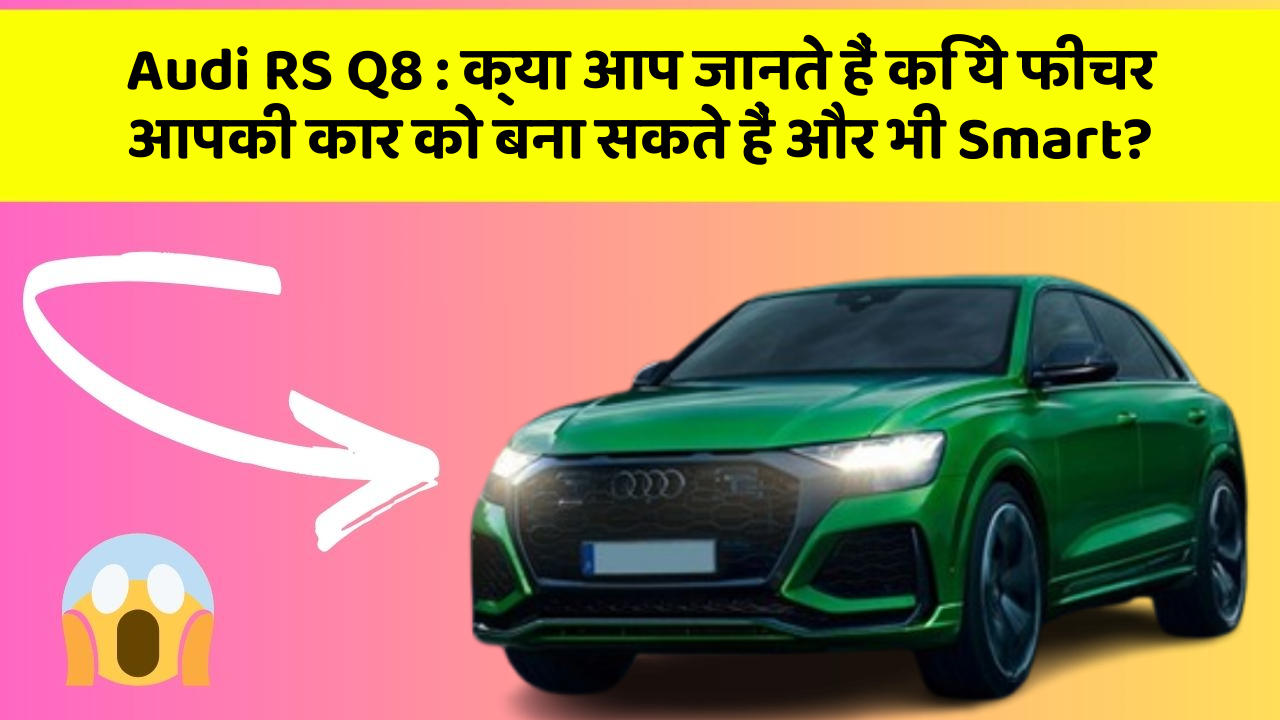 Audi RS Q8: क्या आप जानते हैं कि ये फीचर आपकी कार को बना सकते हैं और भी Smart?