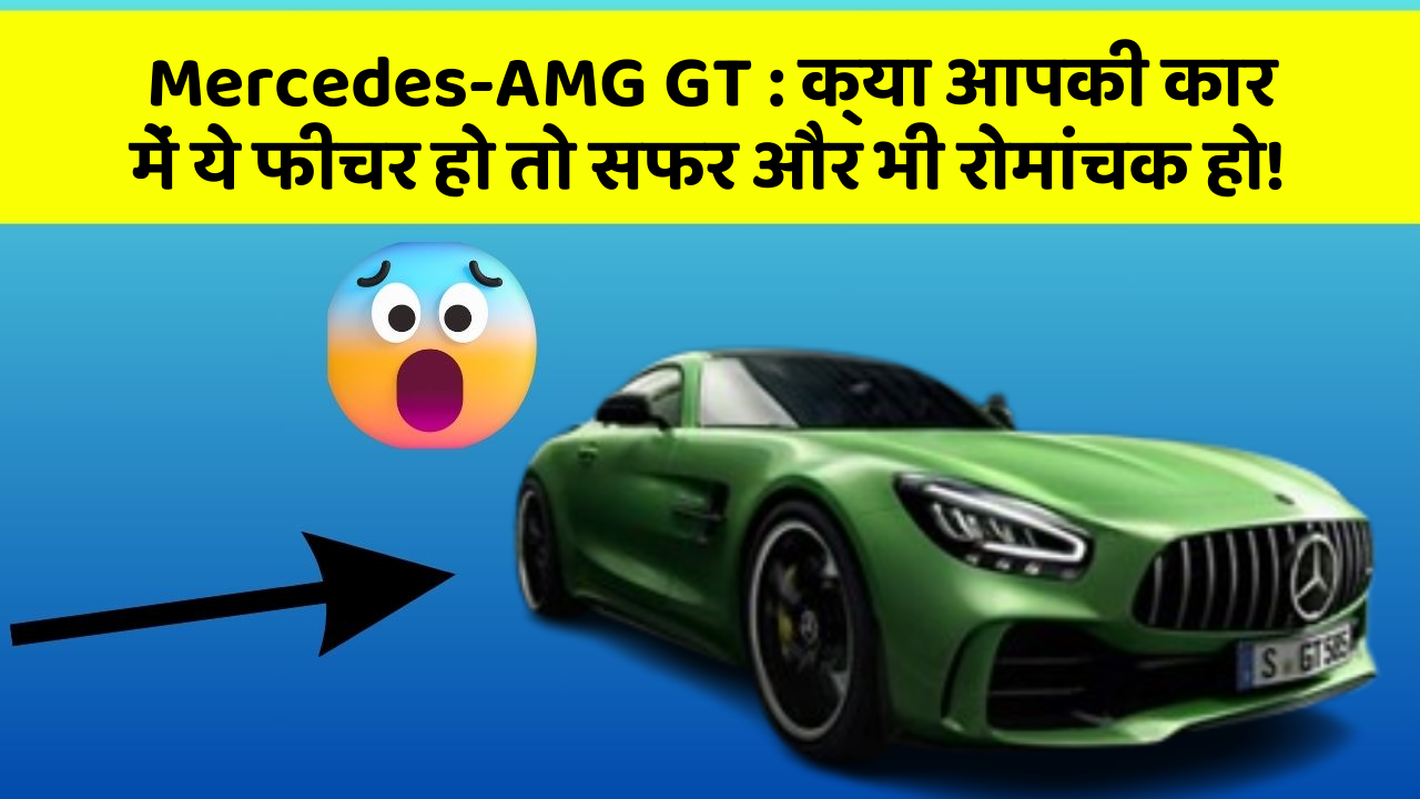 Mercedes-AMG GT: क्या आपकी कार में ये फीचर हो तो सफर और भी रोमांचक हो!