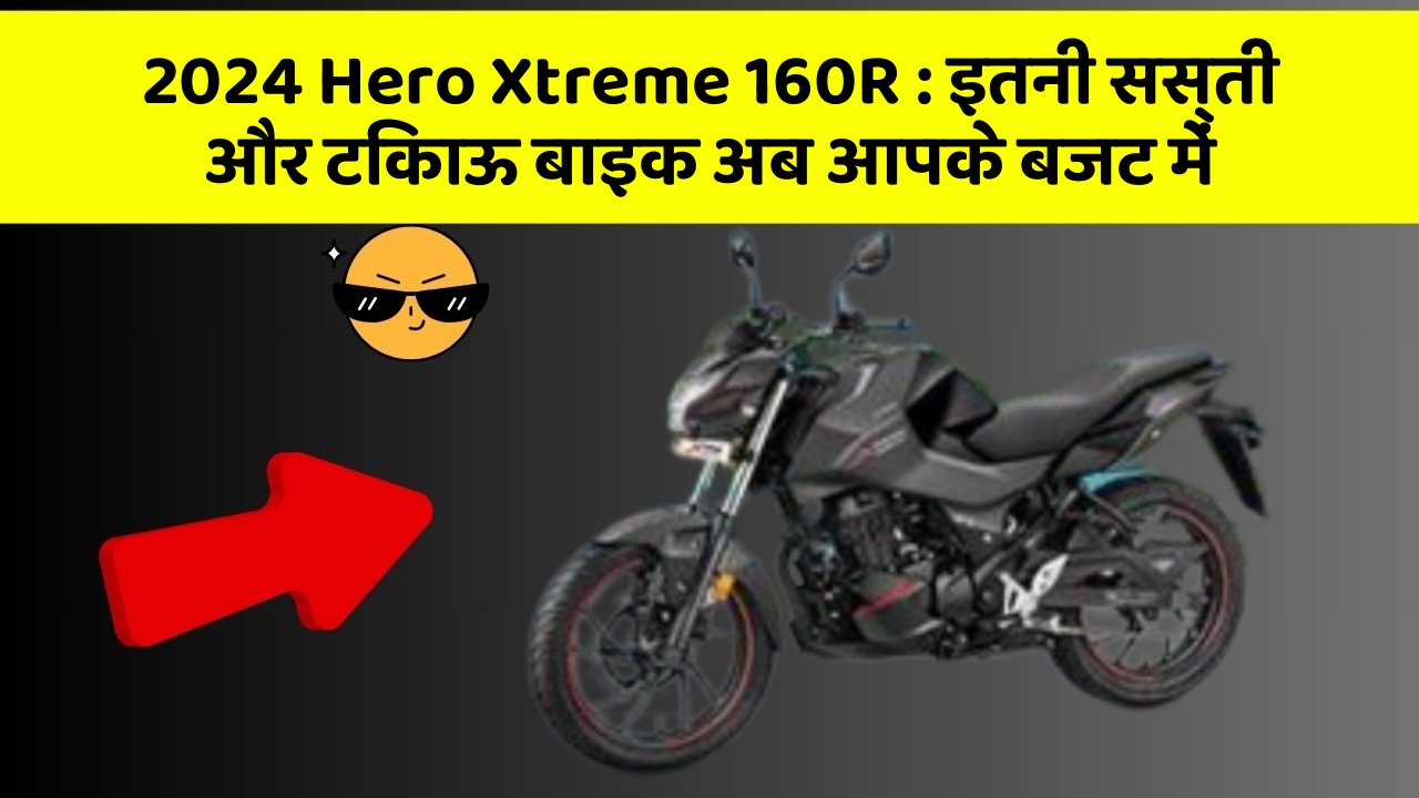2024 Hero Xtreme 160R : इतनी सस्ती और टिकाऊ बाइक अब आपके बजट में