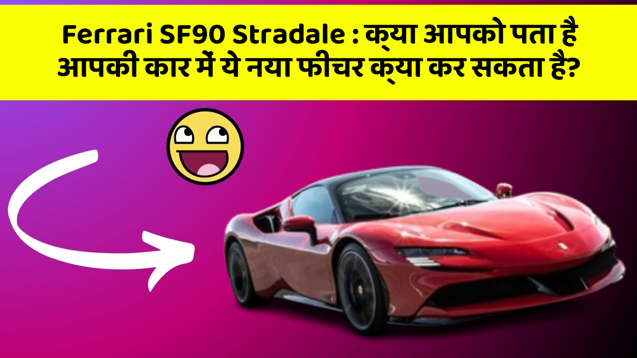 Ferrari SF90 Stradale: क्या आपको पता है आपकी कार में ये नया फीचर क्या कर सकता है?