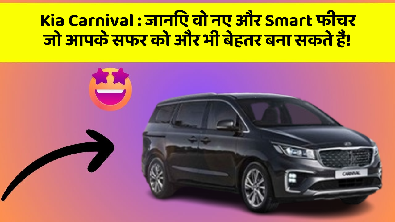 Kia Carnival: जानिए वो नए और Smart फीचर जो आपके सफर को और भी बेहतर बना सकते हैं!