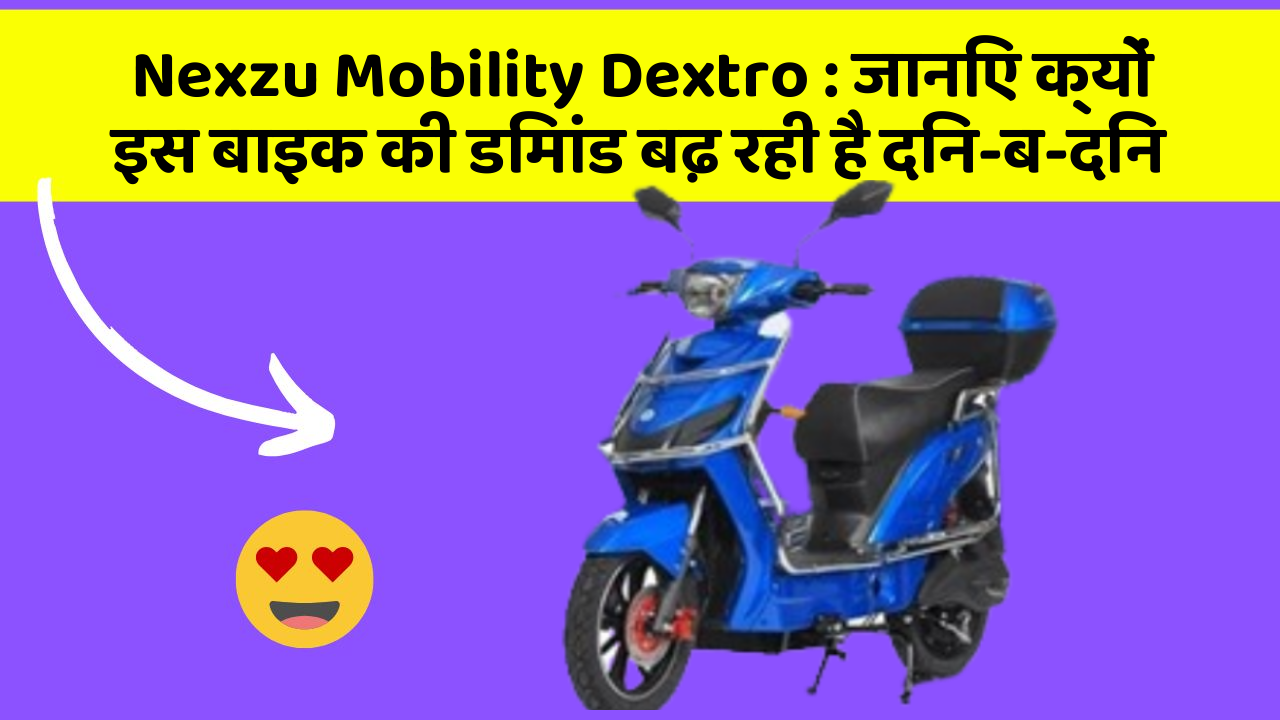 Nexzu Mobility Dextro: जानिए क्यों इस बाइक की डिमांड बढ़ रही है दिन-ब-दिन