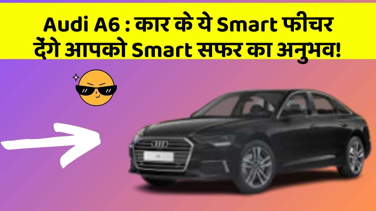 Audi A6: कार के ये Smart फीचर देंगे आपको Smart सफर का अनुभव!