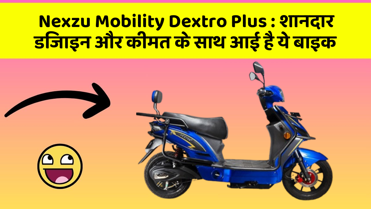 Nexzu Mobility Dextro Plus : शानदार डिजाइन और कीमत के साथ आई है ये बाइक