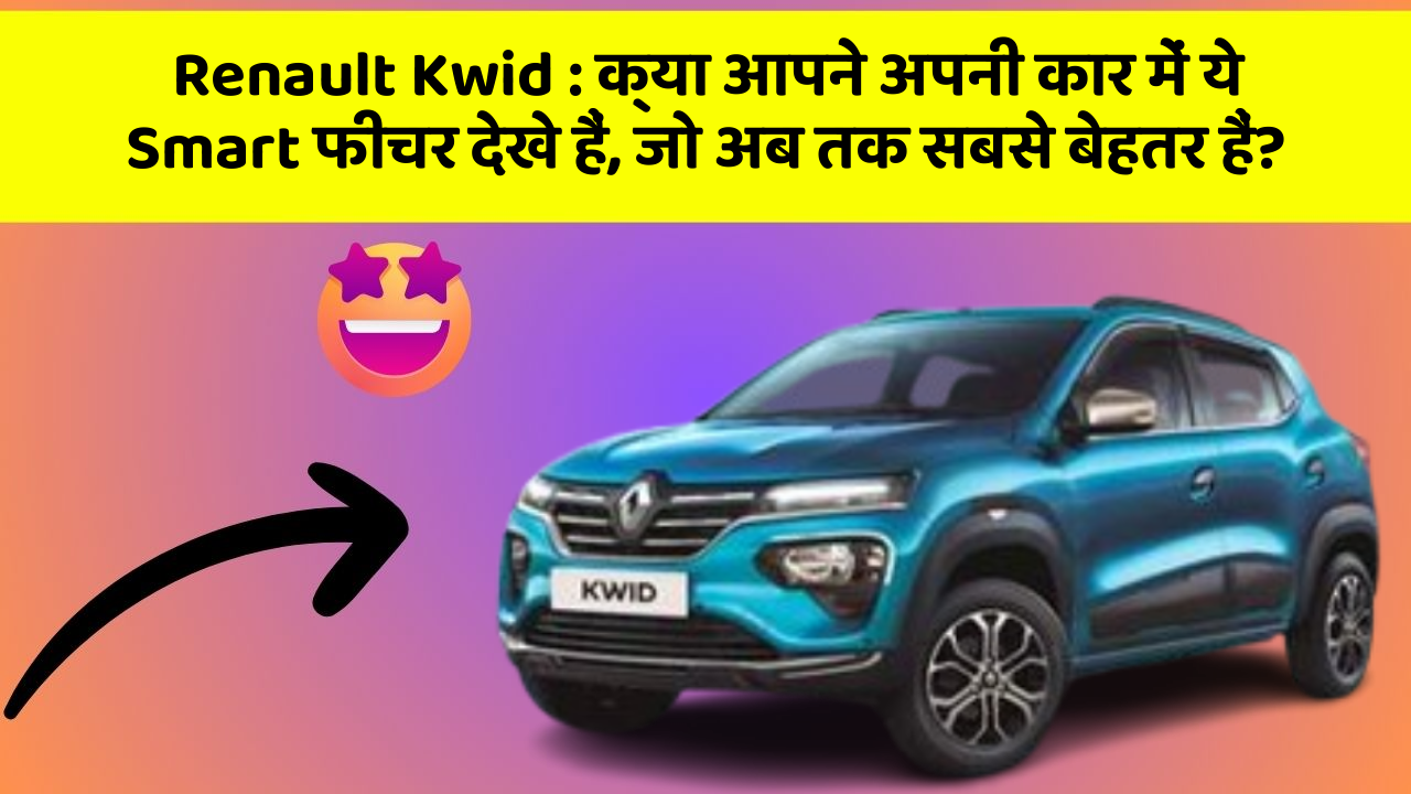 Renault Kwid: क्या आपने अपनी कार में ये Smart फीचर देखे हैं, जो अब तक सबसे बेहतर हैं?