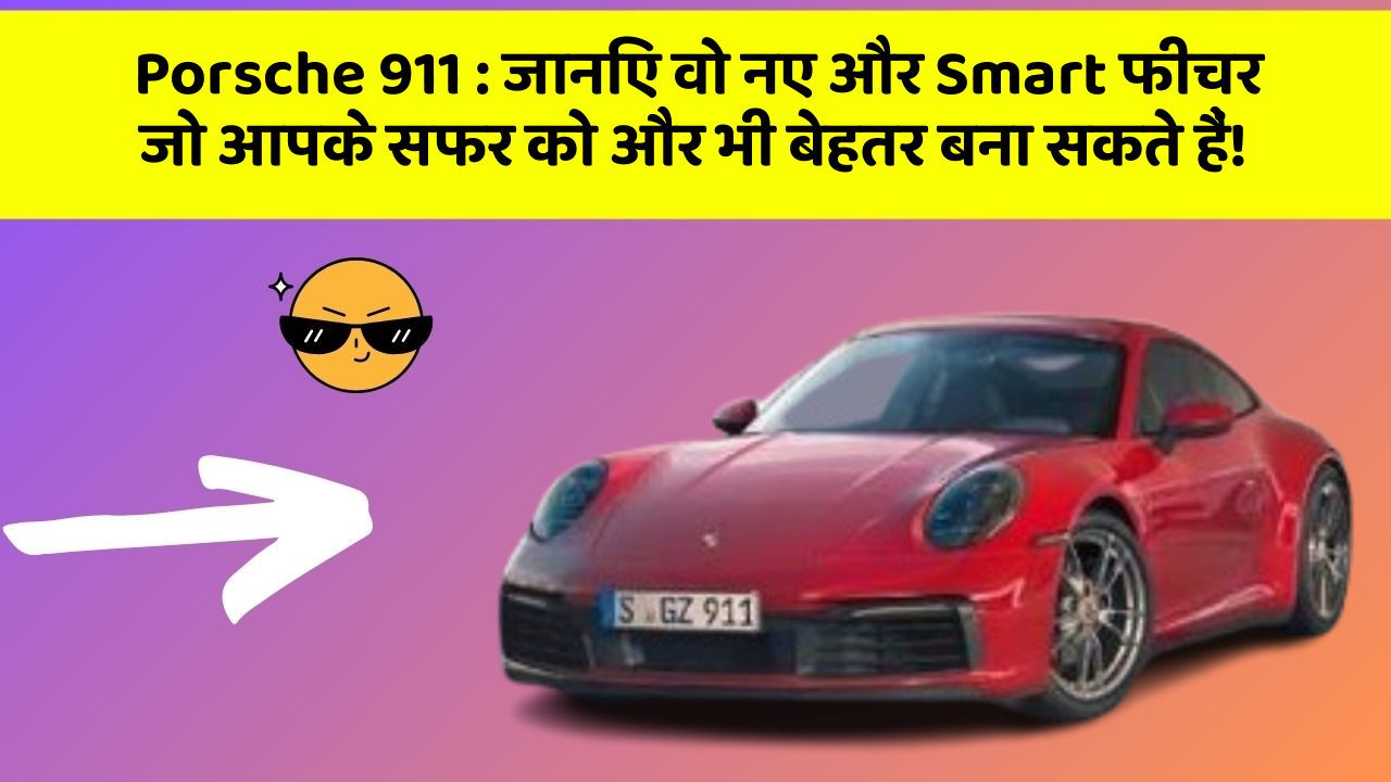 Porsche 911: जानिए वो नए और Smart फीचर जो आपके सफर को और भी बेहतर बना सकते हैं!