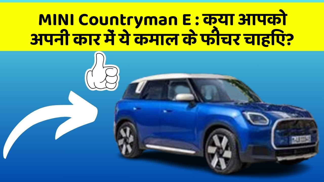 MINI Countryman E: क्या आपको अपनी कार में ये कमाल के फीचर चाहिए?