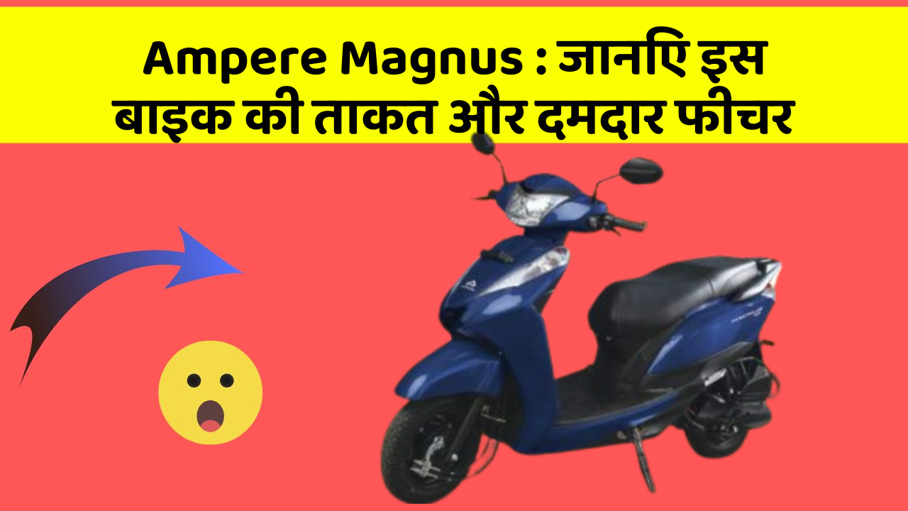 Ampere Magnus : जानिए इस बाइक की ताकत और दमदार फीचर