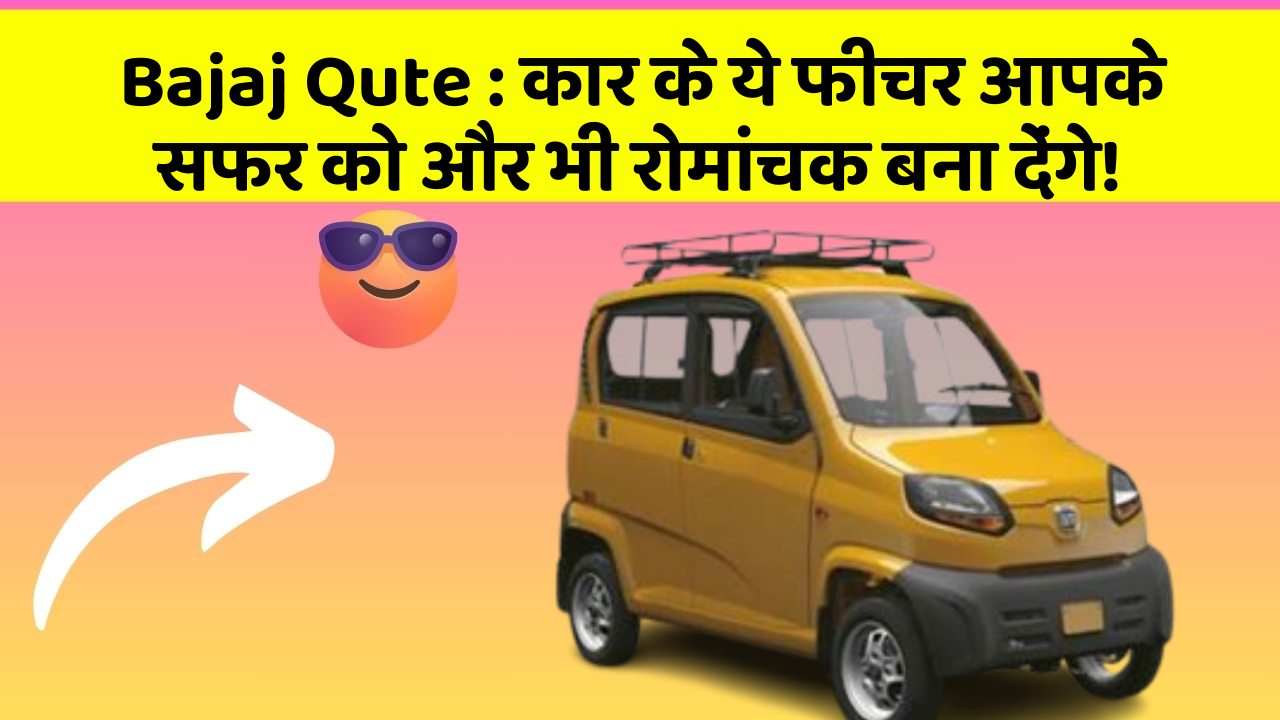 Bajaj Qute: कार के ये फीचर आपके सफर को और भी रोमांचक बना देंगे!