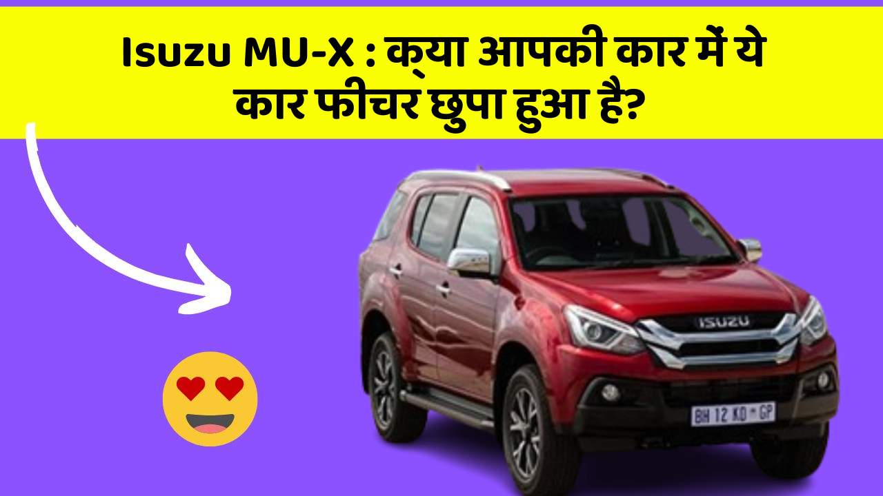 Isuzu MU-X : क्या आपकी कार में ये कार फीचर छुपा हुआ है?