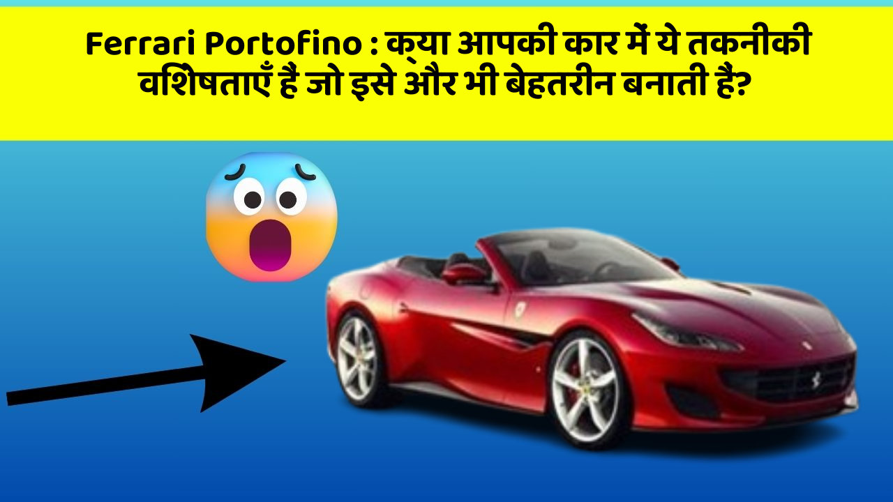 Ferrari Portofino: क्या आपकी कार में ये तकनीकी विशेषताएँ हैं जो इसे और भी बेहतरीन बनाती हैं?