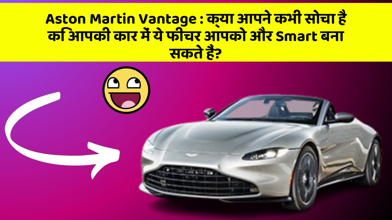 Aston Martin Vantage: क्या आपने कभी सोचा है कि आपकी कार में ये फीचर आपको और Smart बना सकते हैं?